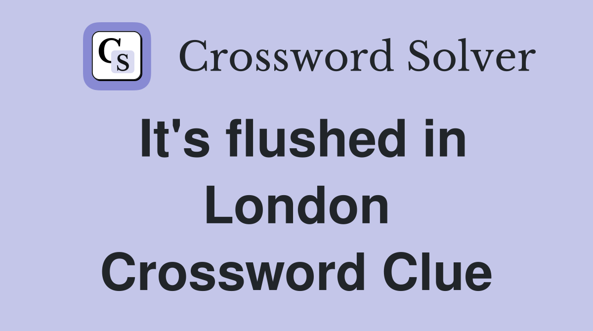 It's flushed in London Crossword Clue