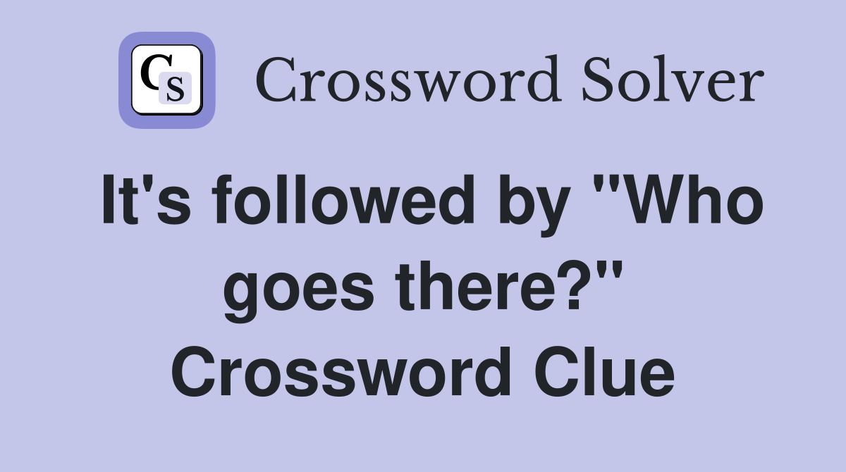 It's followed by "Who goes there?" Crossword Clue