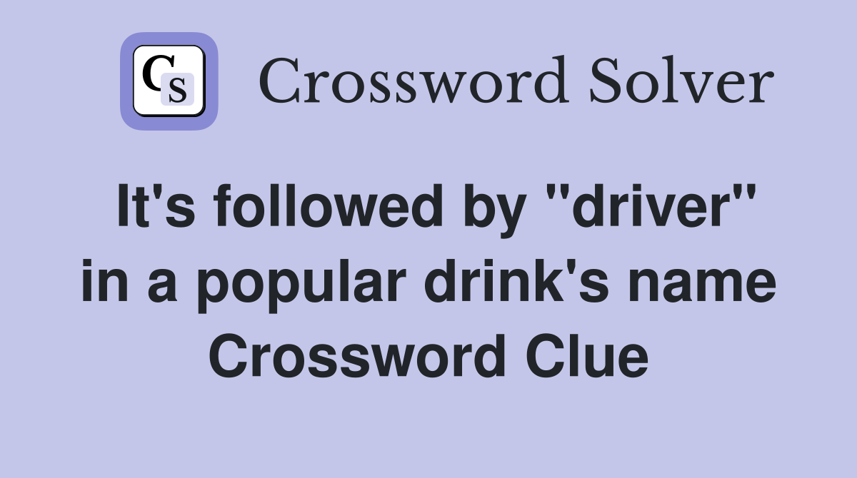 It's followed by "driver" in a popular drink's name Crossword Clue