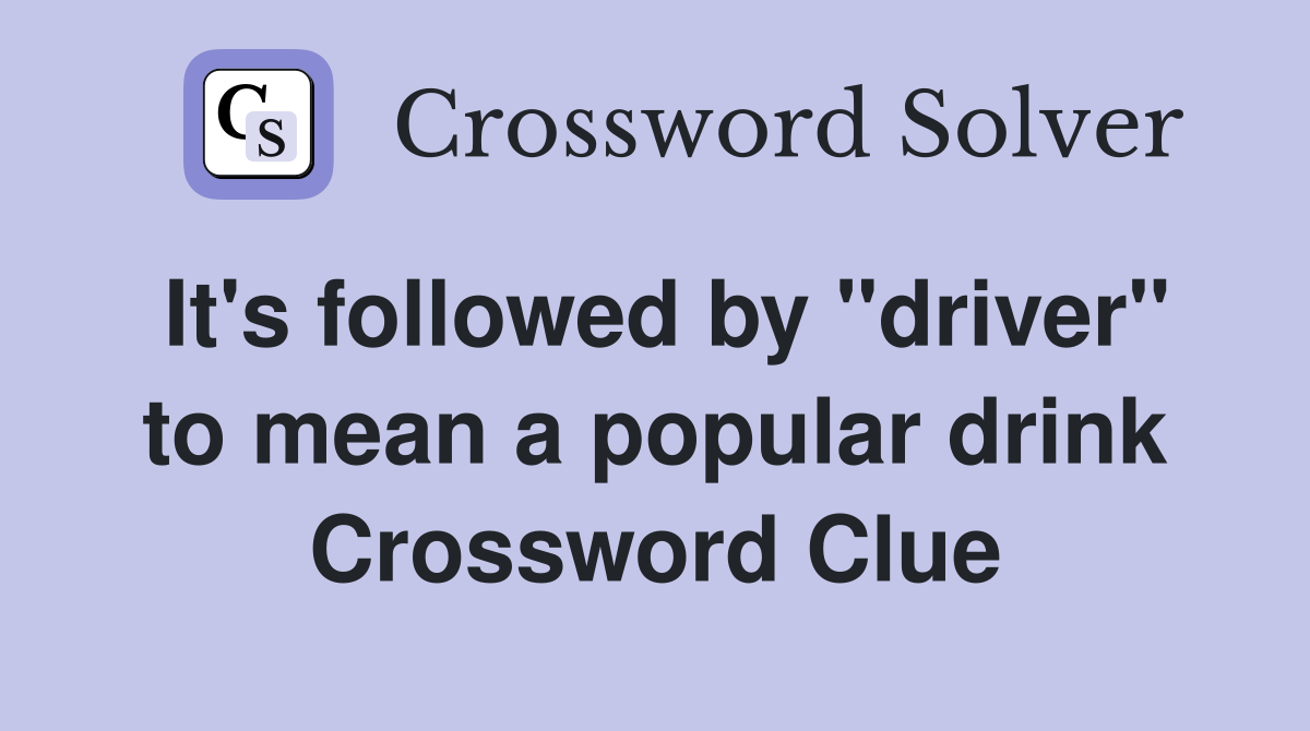 It's followed by "driver" to mean a popular drink Crossword Clue