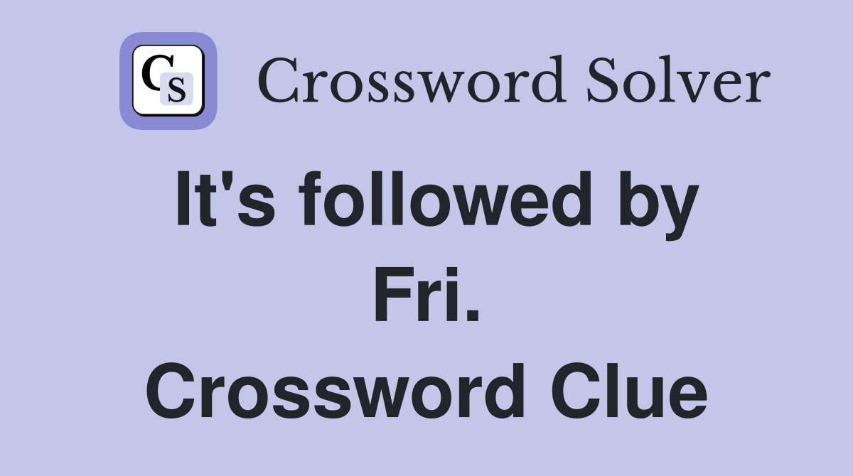 It's followed by Fri. Crossword Clue