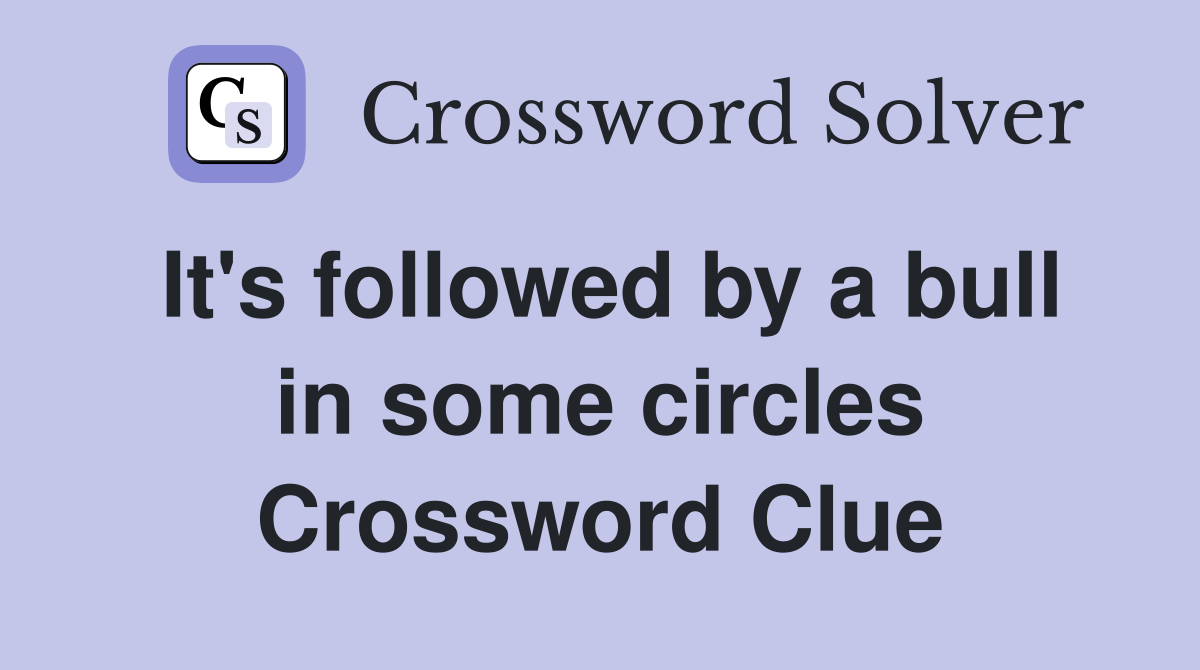 It's followed by a bull in some circles Crossword Clue