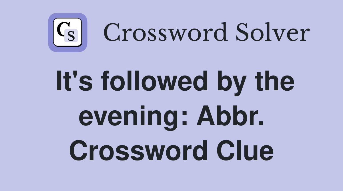 It's followed by the evening: Abbr. Crossword Clue