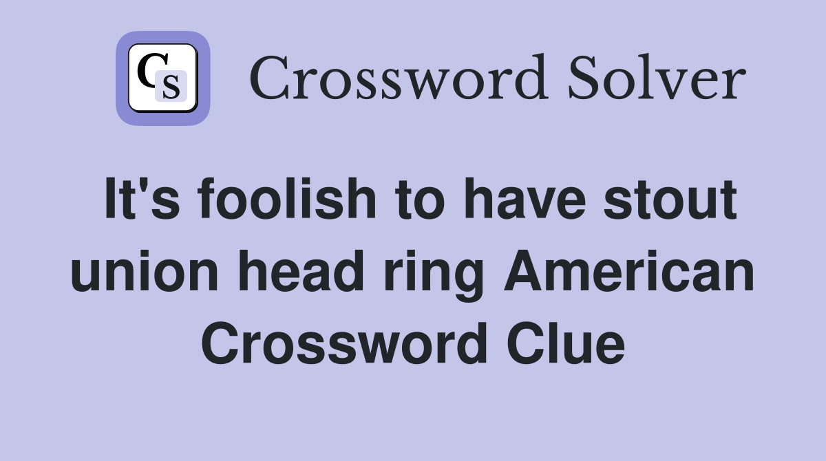 It's foolish to have stout union head ring American Crossword Clue