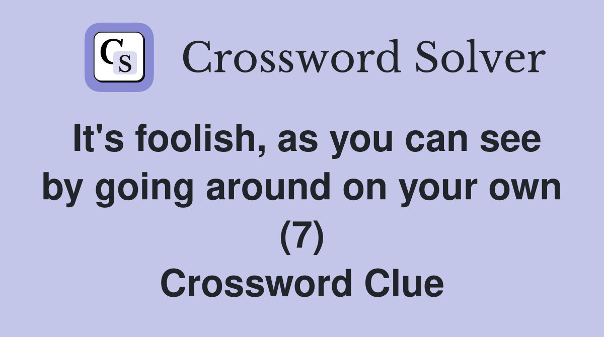 It's foolish, as you can see by going around on your own (7) Crossword Clue