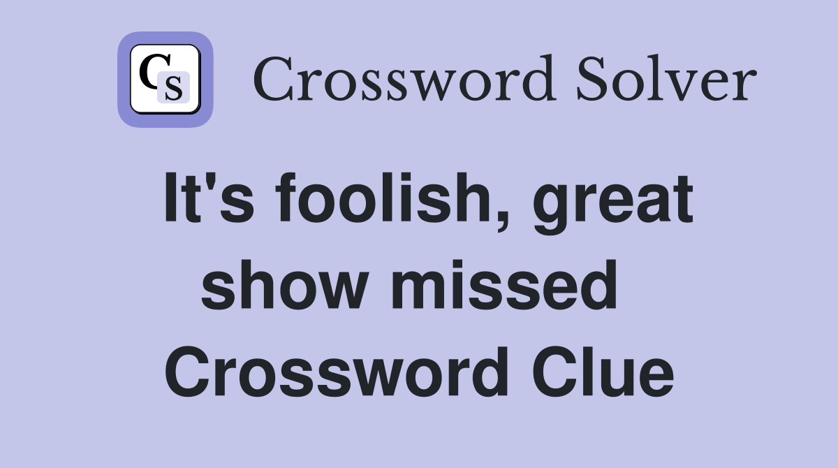 It's foolish, great show missed  Crossword Clue