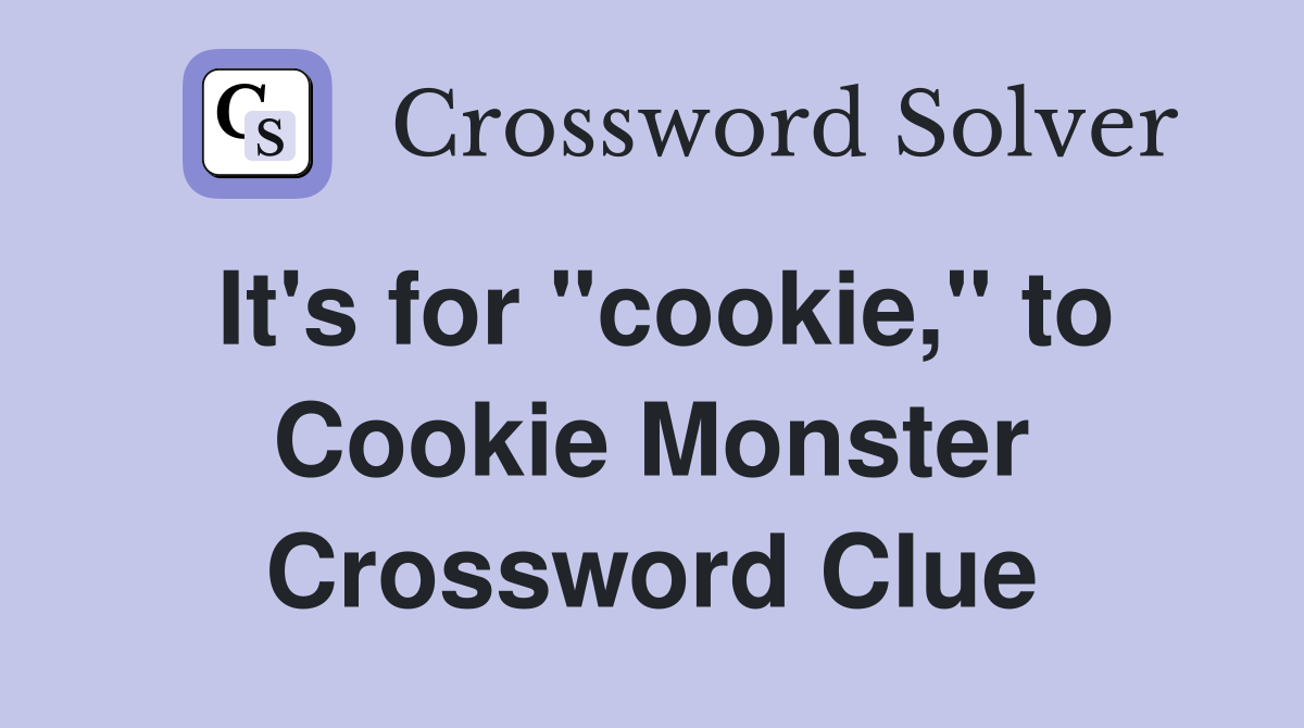 It's for "cookie," to Cookie Monster Crossword Clue