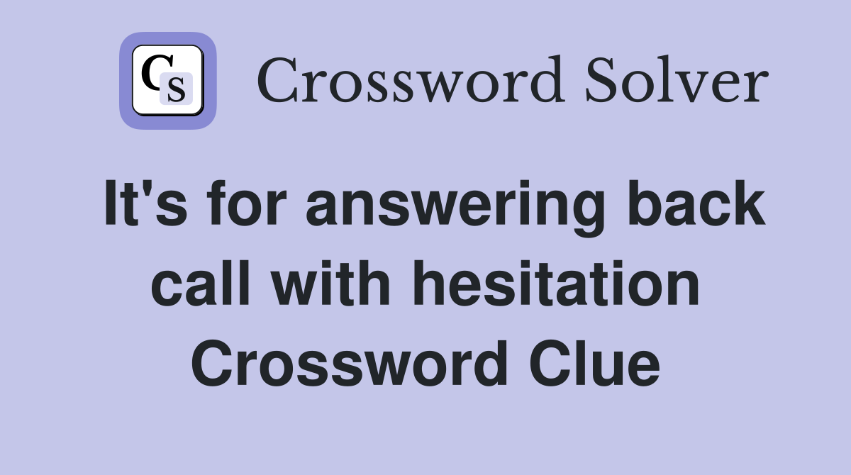 It's for answering back call with hesitation Crossword Clue