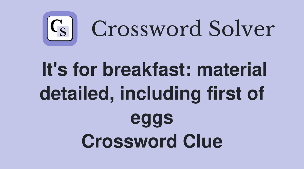 It's for breakfast: material detailed, including first of eggs Crossword Clue