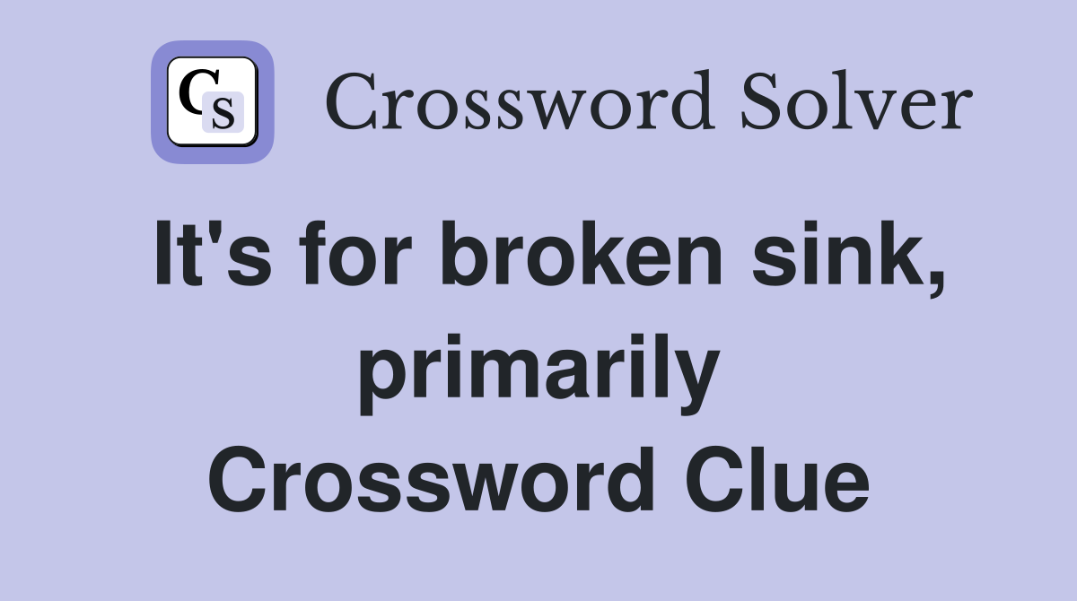 It's for broken sink, primarily Crossword Clue