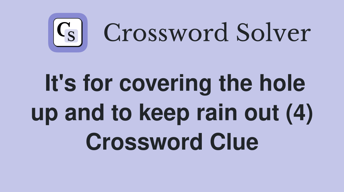 It's for covering the hole up and to keep rain out (4) Crossword Clue