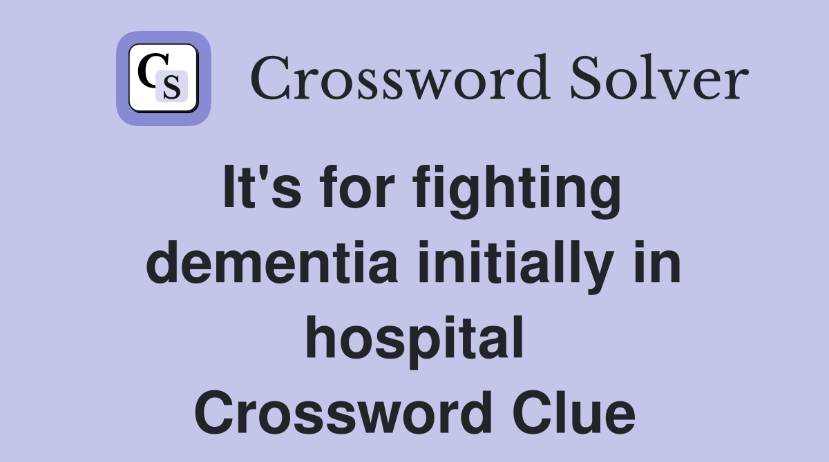 It's for fighting dementia initially in hospital Crossword Clue
