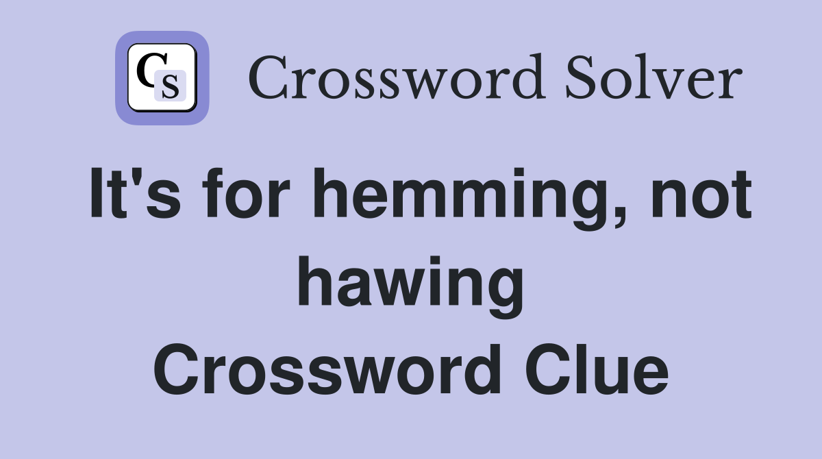 It's for hemming, not hawing Crossword Clue