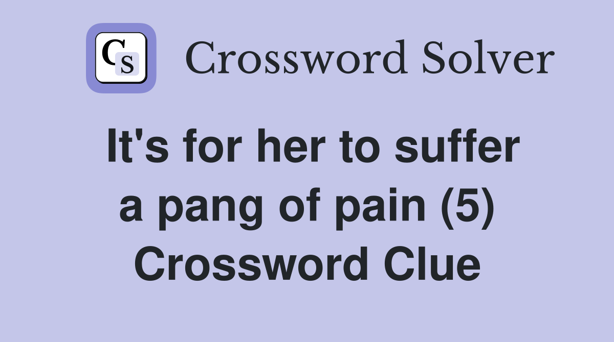 It's for her to suffer a pang of pain (5) Crossword Clue