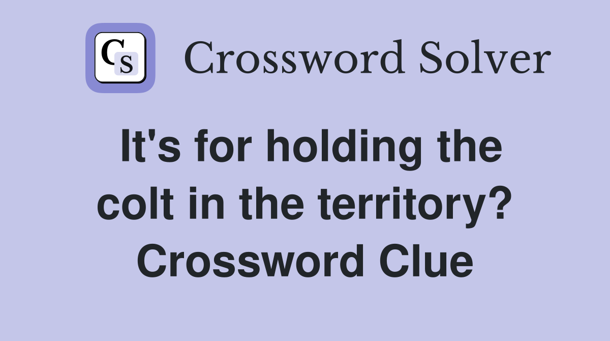 It's for holding the colt in the territory? Crossword Clue