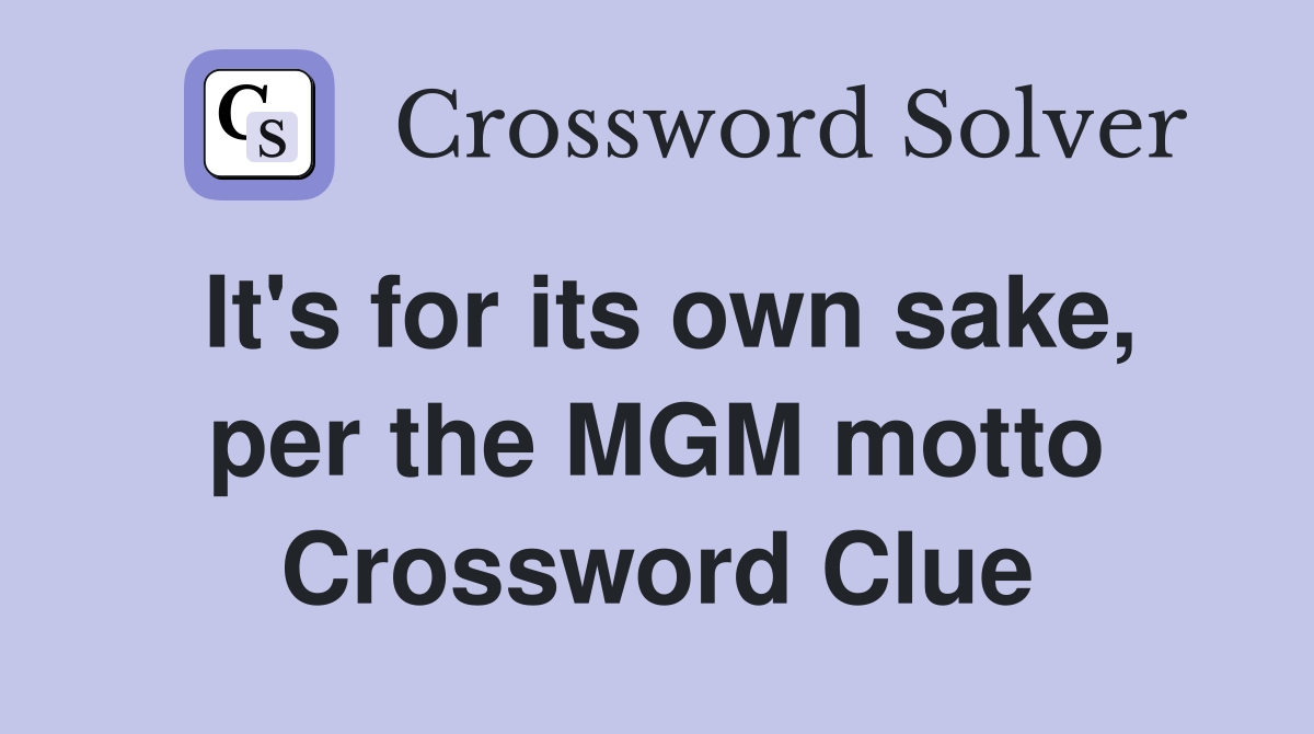 It's for its own sake, per the MGM motto Crossword Clue