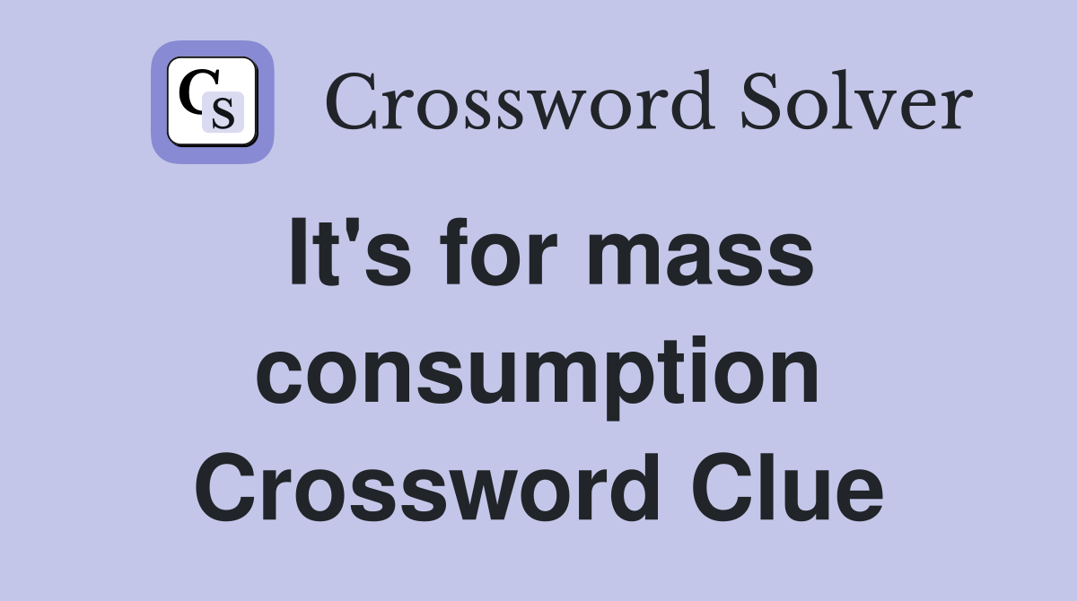 It's for mass consumption Crossword Clue