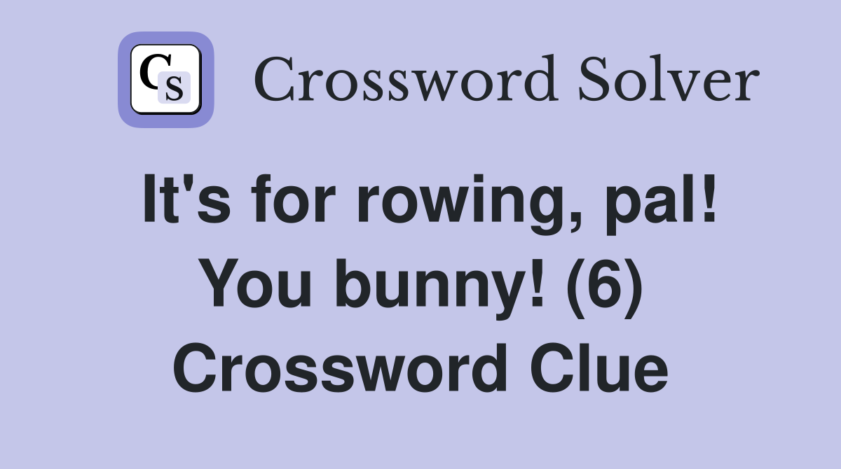 It's for rowing, pal! You bunny! (6) Crossword Clue