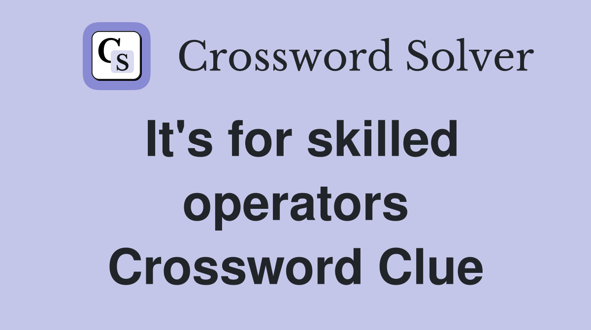 It's for skilled operators Crossword Clue