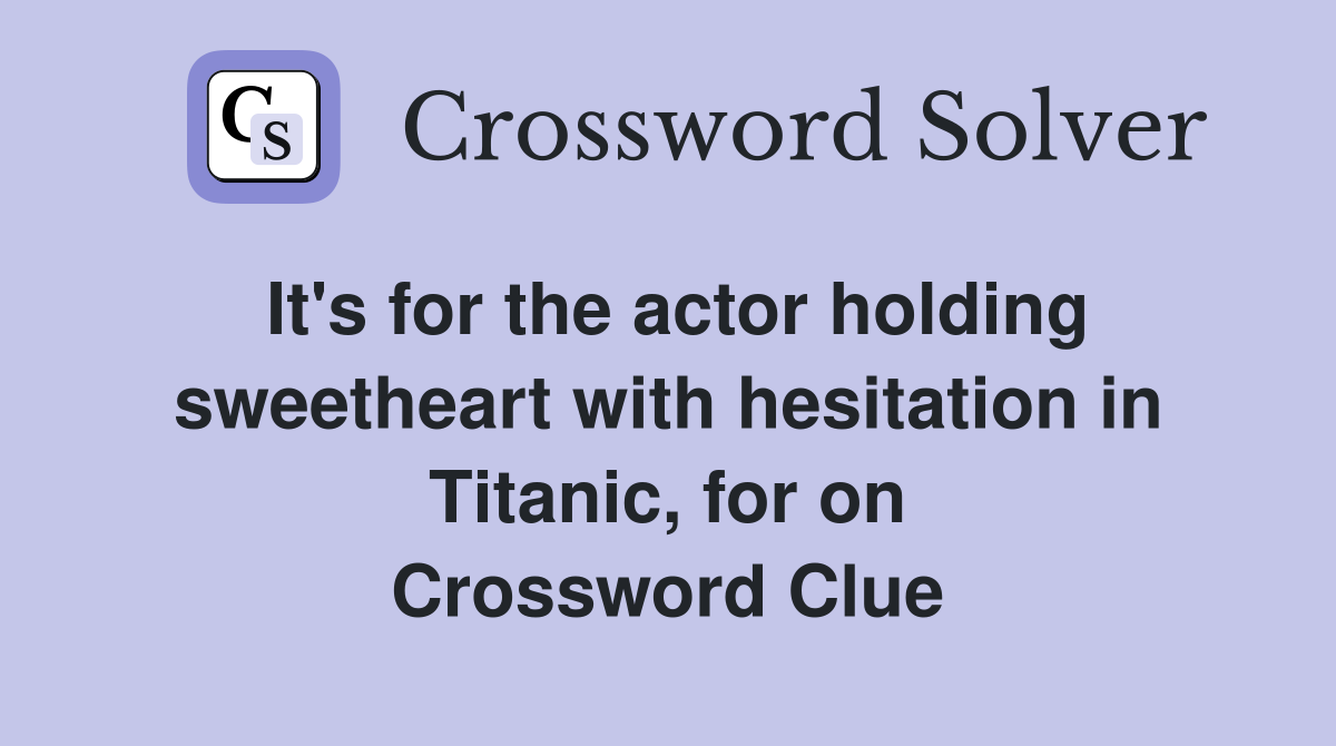 It's for the actor holding sweetheart with hesitation in Titanic, for on Crossword Clue