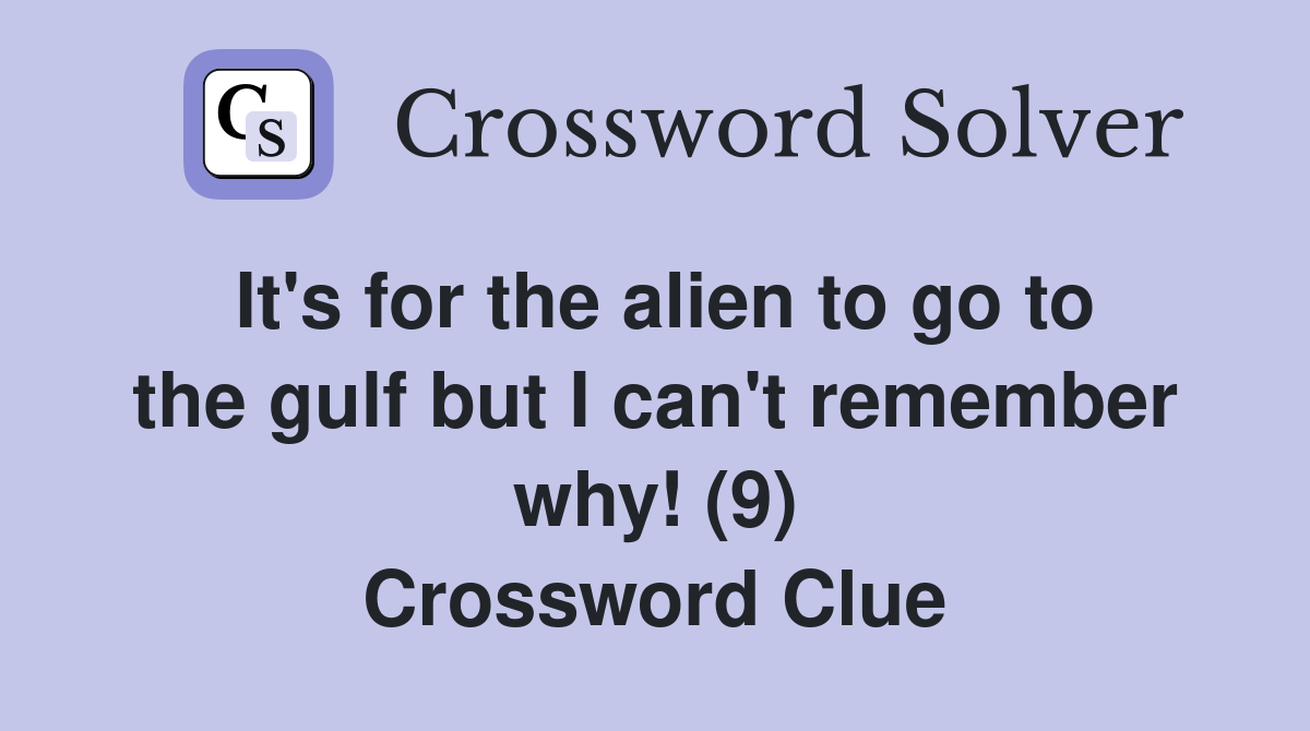 It's for the alien to go to the gulf but I can't remember why! (9) Crossword Clue