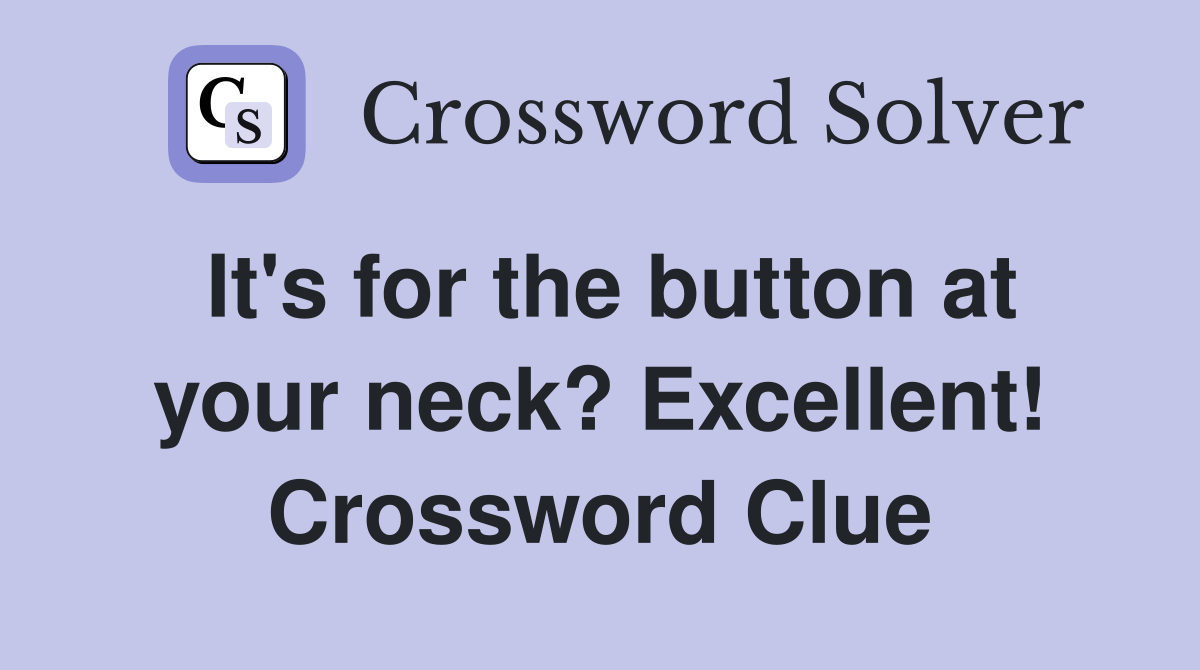 It's for the button at your neck? Excellent! Crossword Clue