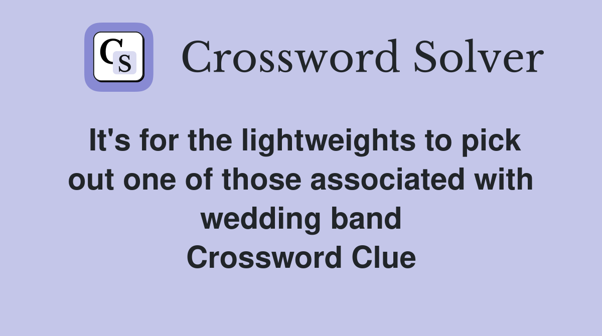 It's for the lightweights to pick out one of those associated with wedding band Crossword Clue