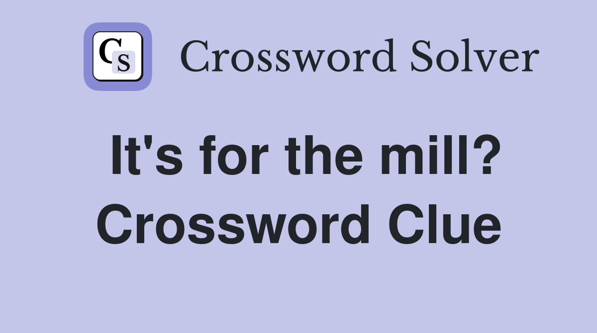 It's for the mill? Crossword Clue