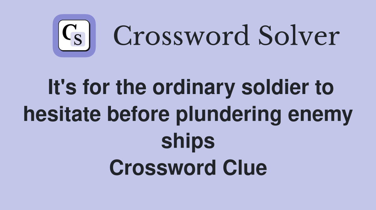 It's for the ordinary soldier to hesitate before plundering enemy ships Crossword Clue