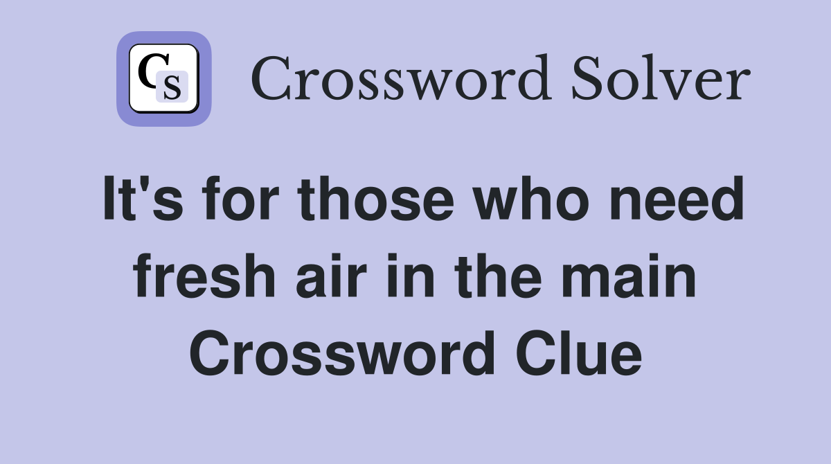 It's for those who need fresh air in the main Crossword Clue