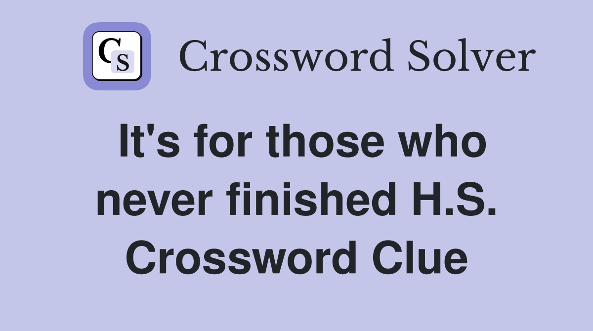 It's for those who never finished H.S. Crossword Clue