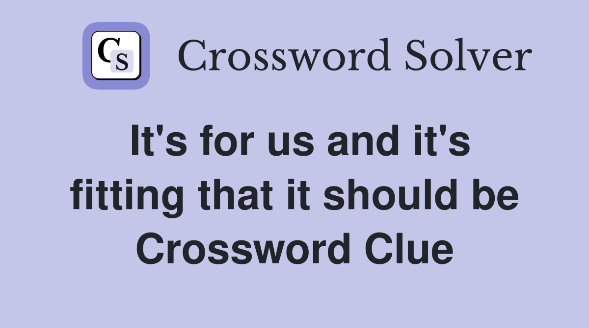 It's for us and it's fitting that it should be Crossword Clue