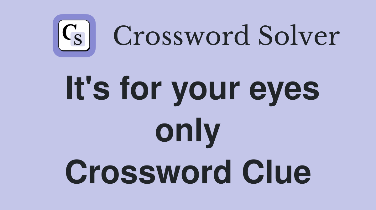 It's for your eyes only Crossword Clue