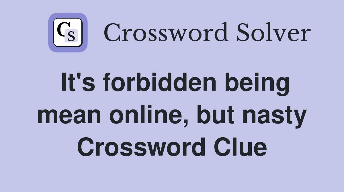 It's forbidden being mean online, but nasty Crossword Clue