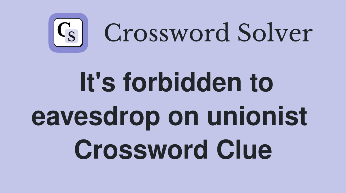 It's forbidden to eavesdrop on unionist  Crossword Clue