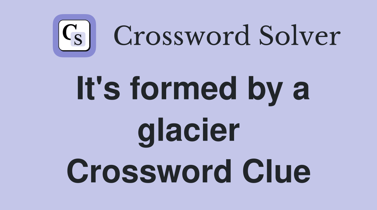 It's formed by a glacier Crossword Clue
