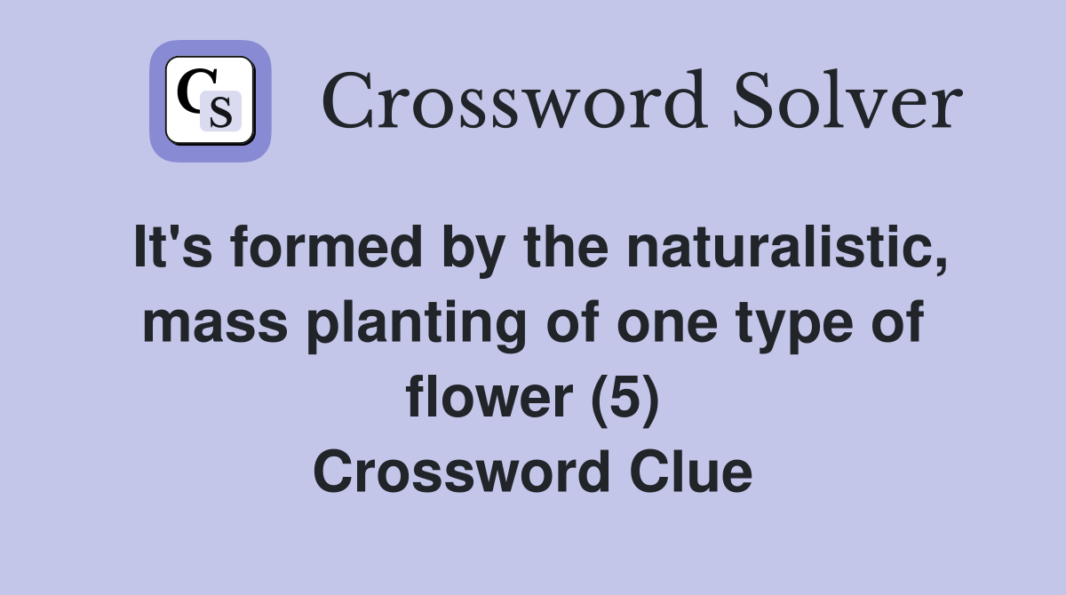 It's formed by the naturalistic, mass planting of one type of flower (5) Crossword Clue