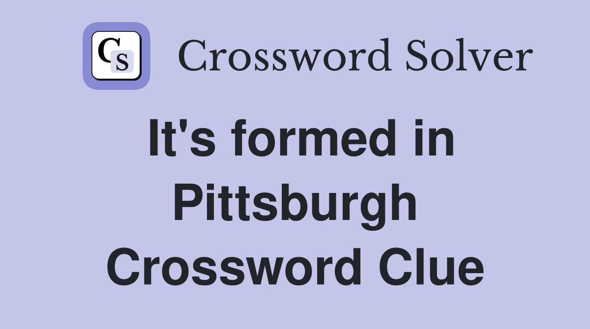 It's formed in Pittsburgh Crossword Clue