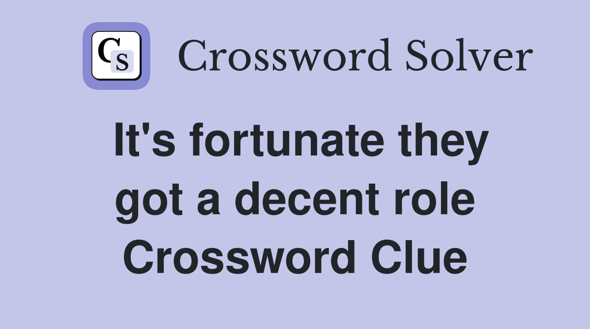 It's fortunate they got a decent role Crossword Clue