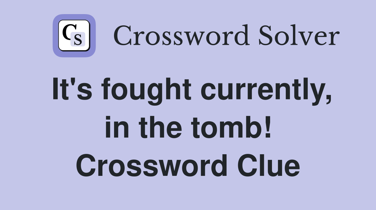 It's fought currently, in the tomb! Crossword Clue