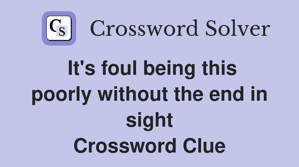 It's foul being this poorly without the end in sight Crossword Clue