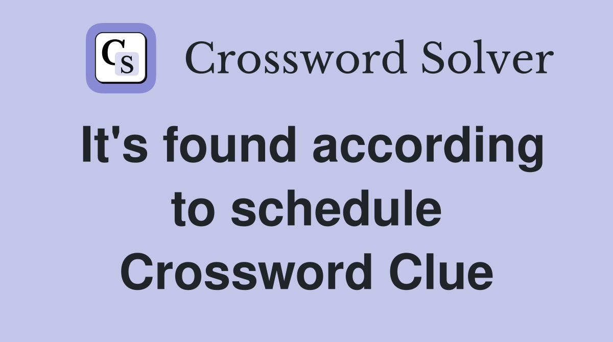 It's found according to schedule Crossword Clue