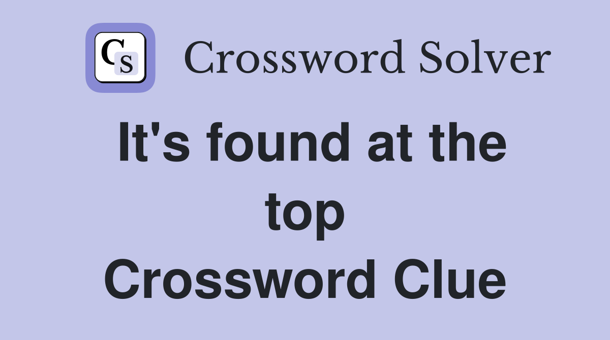 It's found at the top Crossword Clue