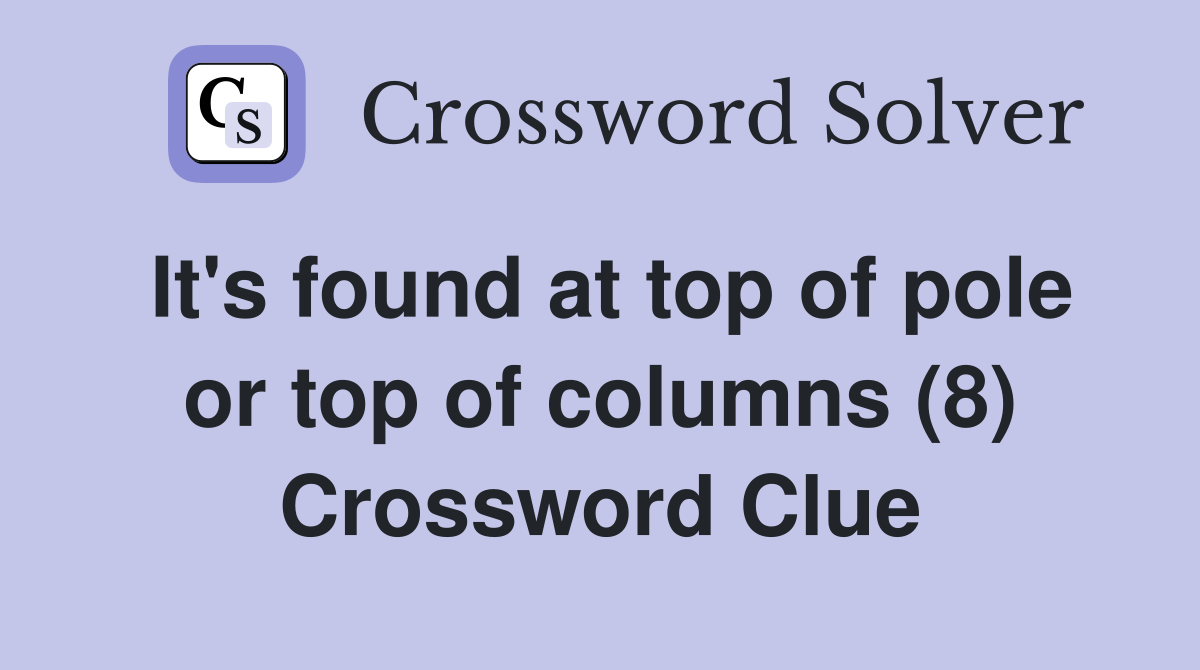 It's found at top of pole or top of columns (8) Crossword Clue