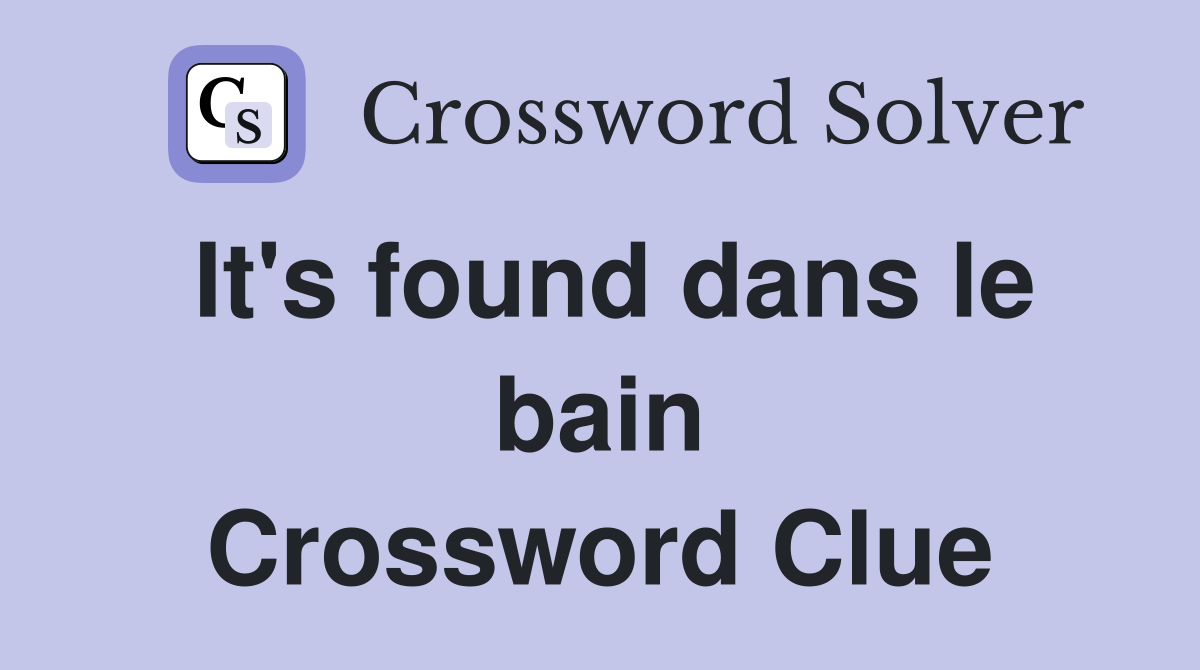 It's found dans le bain Crossword Clue