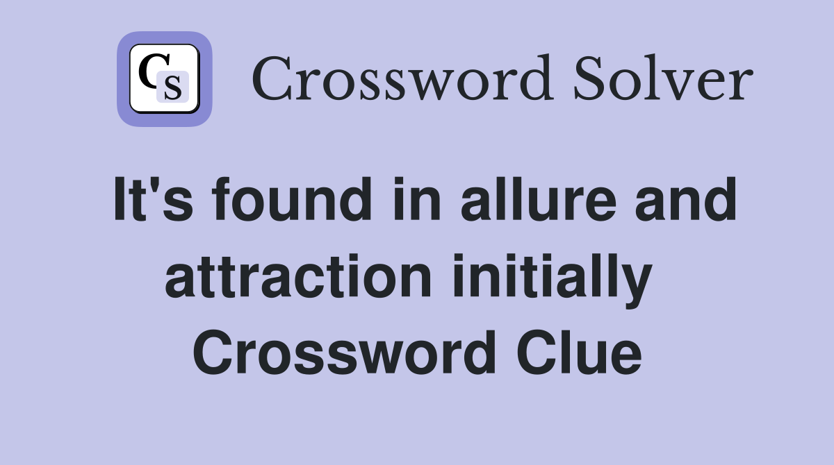 It's found in allure and attraction initially  Crossword Clue