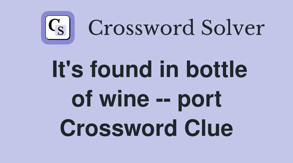 It's found in bottle of wine -- port Crossword Clue