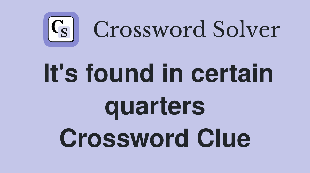It's found in certain quarters Crossword Clue
