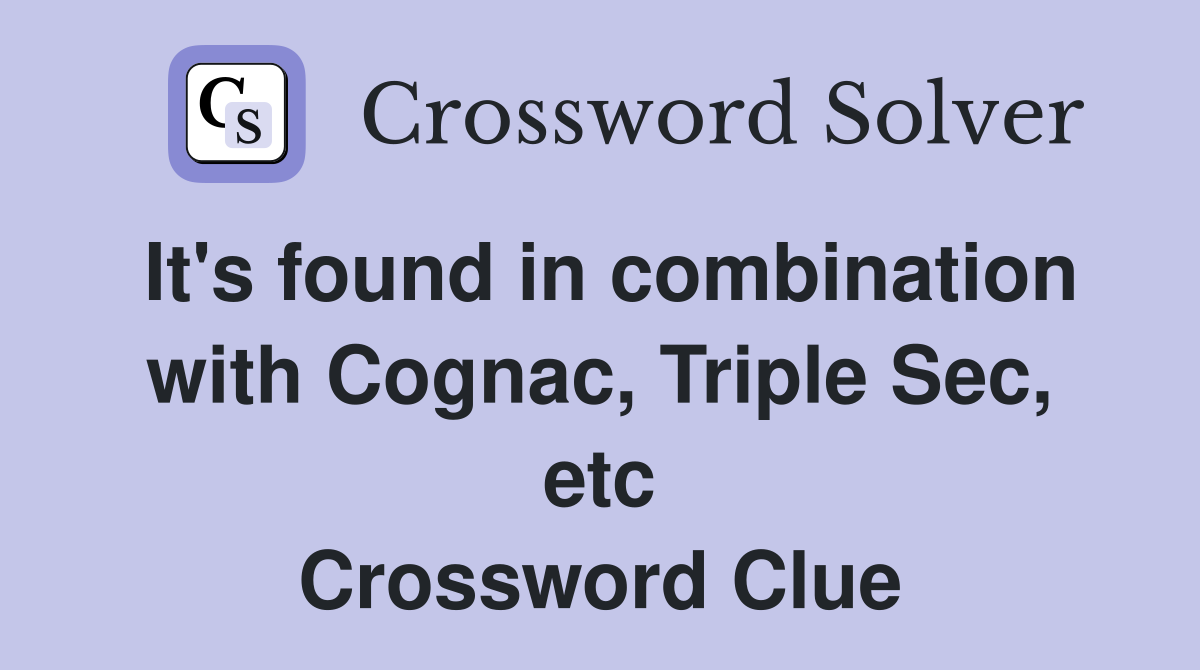 It's found in combination with Cognac, Triple Sec, etc Crossword Clue