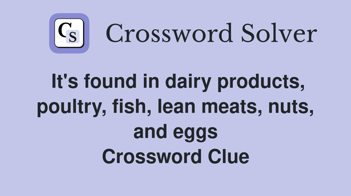It's found in dairy products, poultry, fish, lean meats, nuts, and eggs Crossword Clue